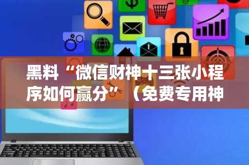 黑料“微信财神十三张小程序如何赢分”（免费专用神器)