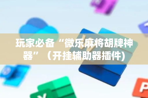 玩家必备“微乐麻将胡牌神器”（开挂辅助器插件)