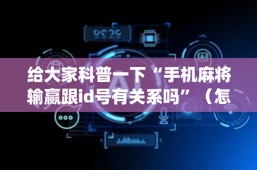 给大家科普一下“手机麻将输赢跟id号有关系吗”（怎么设置能有好牌)