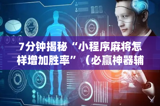 7分钟揭秘“小程序麻将怎样增加胜率”（必赢神器辅助器)