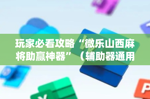 玩家必看攻略“微乐山西麻将助赢神器”（辅助器通用版)
