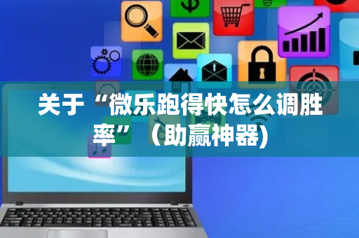 关于“微乐跑得快怎么调胜率”（助赢神器)
