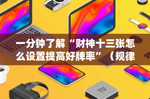 一分钟了解“财神十三张怎么设置提高好牌率”（规律确实有挂)