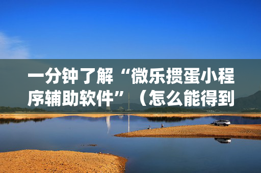 一分钟了解“微乐掼蛋小程序辅助软件”（怎么能得到好牌)