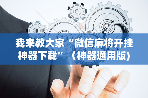 我来教大家“微信麻将开挂神器下载”（神器通用版)
