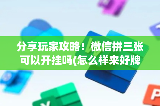分享玩家攻略！微信拼三张可以开挂吗(怎么样来好牌)
