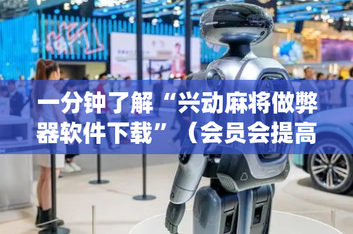 一分钟了解“兴动麻将做弊器软件下载”（会员会提高胜率吗)