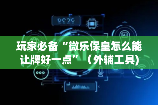 玩家必备“微乐保皇怎么能让牌好一点”（外辅工具)