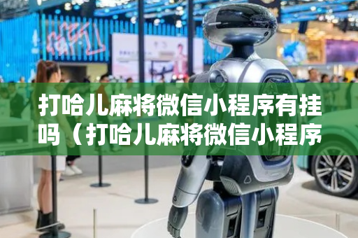 打哈儿麻将微信小程序有挂吗（打哈儿麻将微信小程序有挂吗是真的吗）