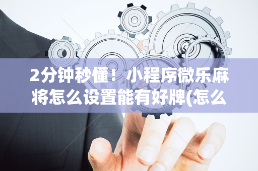 2分钟秒懂！小程序微乐麻将怎么设置能有好牌(怎么拿到好牌)
