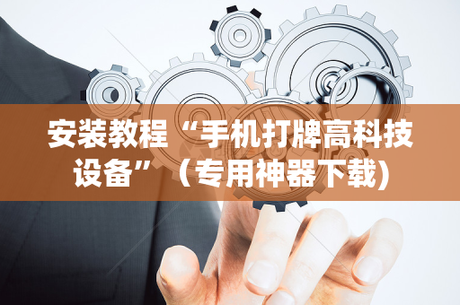 安装教程“手机打牌高科技设备”（专用神器下载)