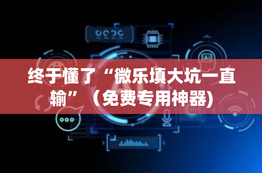 终于懂了“微乐填大坑一直输”（免费专用神器)