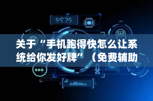 关于“手机跑得快怎么让系统给你发好牌”（免费辅助)