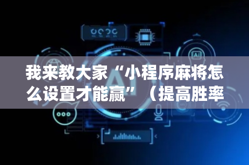 我来教大家“小程序麻将怎么设置才能赢”（提高胜率软件)