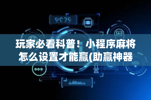 玩家必看科普！小程序麻将怎么设置才能赢(助赢神器)