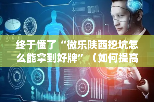 终于懂了“微乐陕西挖坑怎么能拿到好牌”（如何提高胜率)