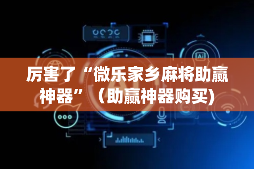 厉害了“微乐家乡麻将助赢神器”（助赢神器购买)
