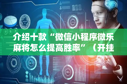 介绍十款“微信小程序微乐麻将怎么提高胜率”（开挂辅助脚本)