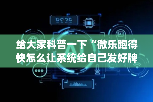 给大家科普一下“微乐跑得快怎么让系统给自己发好牌”（赢的技巧规律)