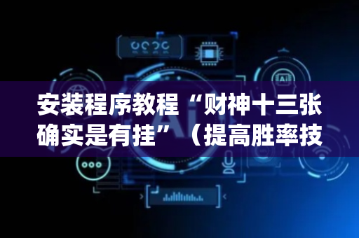 安装程序教程“财神十三张确实是有挂”（提高胜率技巧)
