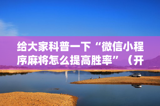 给大家科普一下“微信小程序麻将怎么提高胜率”（开挂辅助器脚本)