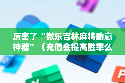 厉害了“微乐吉林麻将助赢神器”（充值会提高胜率么)