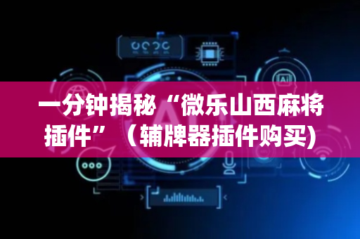 一分钟揭秘“微乐山西麻将插件”（辅牌器插件购买)