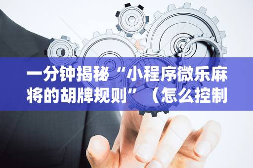 一分钟揭秘“小程序微乐麻将的胡牌规则”（怎么控制输赢)
