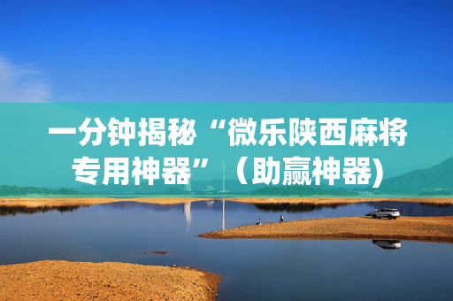 一分钟揭秘“微乐陕西麻将专用神器”（助赢神器)