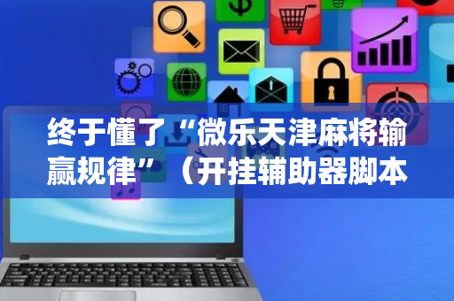 终于懂了“微乐天津麻将输赢规律”（开挂辅助器脚本)