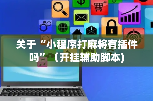 关于“小程序打麻将有插件吗”（开挂辅助脚本)