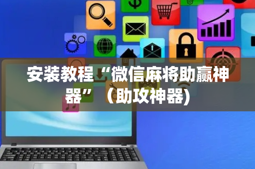 安装教程“微信麻将助赢神器”（助攻神器)