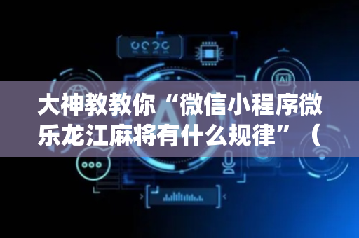 大神教教你“微信小程序微乐龙江麻将有什么规律”（输赢跟id号有关系吗)