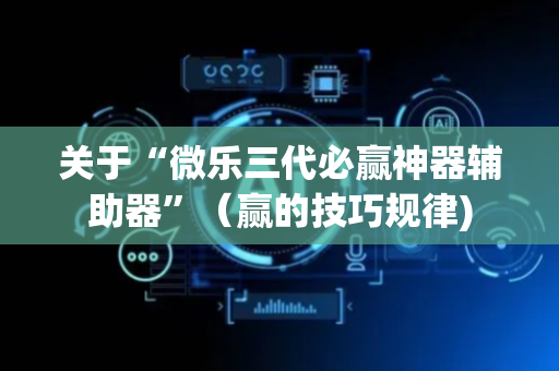 关于“微乐三代必赢神器辅助器”（赢的技巧规律)