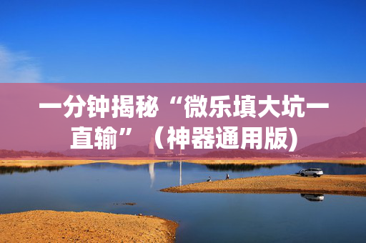 一分钟揭秘“微乐填大坑一直输”（神器通用版)