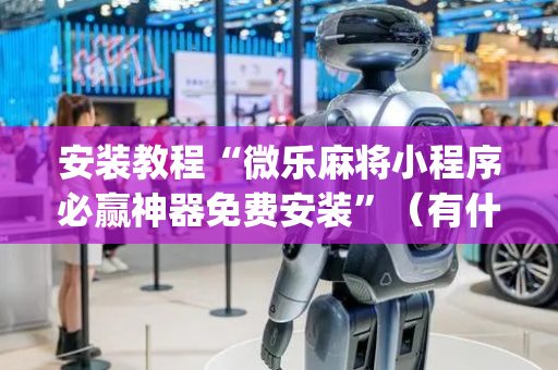 安装教程“微乐麻将小程序必赢神器免费安装”（有什么规律)