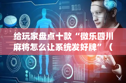 给玩家盘点十款“微乐四川麻将怎么让系统发好牌”（输赢有什么规律)