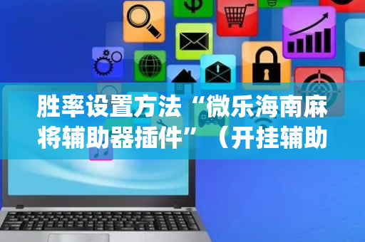 胜率设置方法“微乐海南麻将辅助器插件”（开挂辅助器插件)