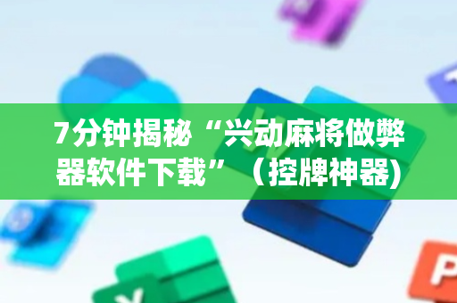 7分钟揭秘“兴动麻将做弊器软件下载”（控牌神器)