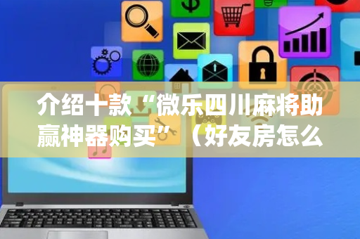 介绍十款“微乐四川麻将助赢神器购买”（好友房怎么才能赢)