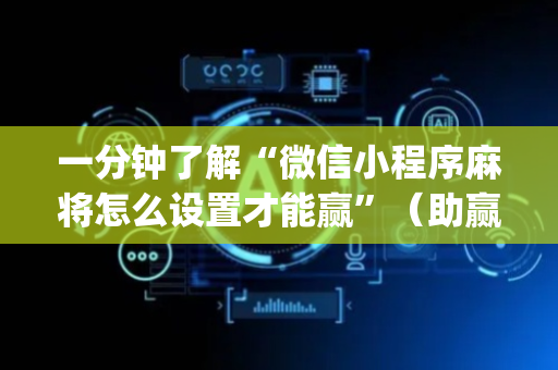 一分钟了解“微信小程序麻将怎么设置才能赢”（助赢神器)