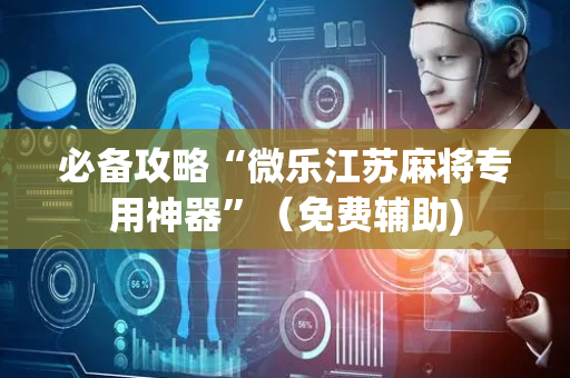 必备攻略“微乐江苏麻将专用神器”（免费辅助)