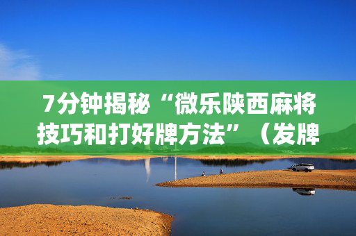 7分钟揭秘“微乐陕西麻将技巧和打好牌方法”（发牌有什么规律吗)