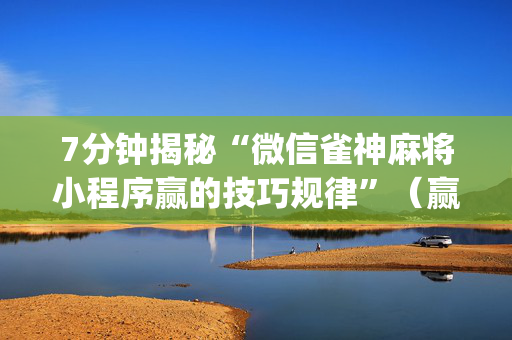 7分钟揭秘“微信雀神麻将小程序赢的技巧规律”（赢的技巧规律)
