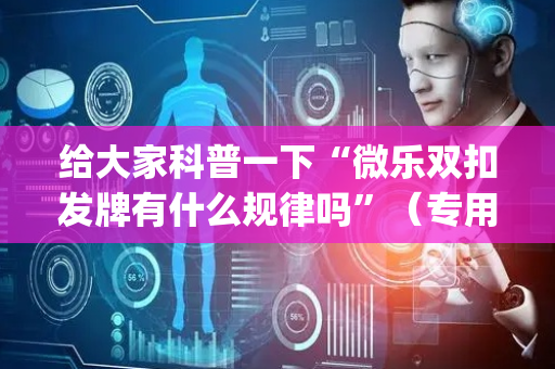 给大家科普一下“微乐双扣发牌有什么规律吗”（专用神器)