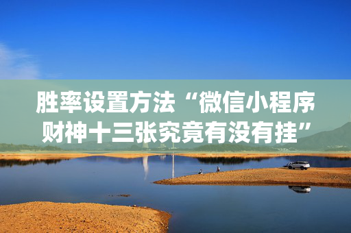 胜率设置方法“微信小程序财神十三张究竟有没有挂”（有什么规律)