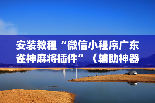 安装教程“微信小程序广东雀神麻将插件”（辅助神器免费)