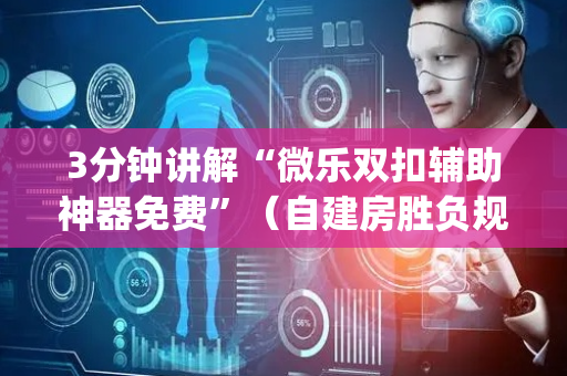 3分钟讲解“微乐双扣辅助神器免费”（自建房胜负规律)