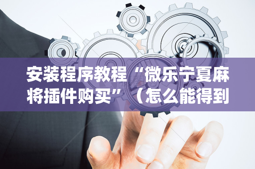安装程序教程“微乐宁夏麻将插件购买”（怎么能得到好牌)