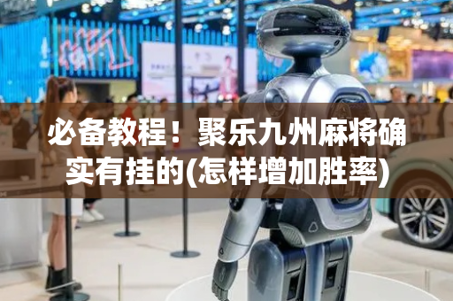 必备教程！聚乐九州麻将确实有挂的(怎样增加胜率)